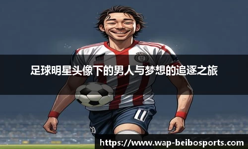 足球明星头像下的男人与梦想的追逐之旅